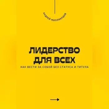 Лидерство для всех. Как вести за собой без статуса и титула