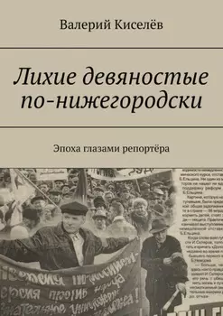 Лихие девяностые по-нижегородски. Эпоха глазами репортёра