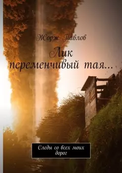 Лик переменчивый тая… Следы со всех моих дорог