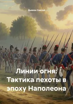Линии огня: Тактика пехоты в эпоху Наполеона