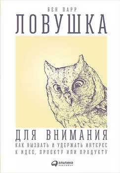 Ловушка для внимания. Как вызвать и удержать интерес к идее, проекту или продукту