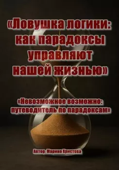«Ловушка логики: как парадоксы управляют нашей жизнью» Или «Невозможное возможно: путеводитель по парадоксам»
