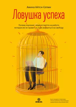 Ловушка успеха. Почему хорошие люди остаются на работе, которая им не нравится, и как вырваться на свободу