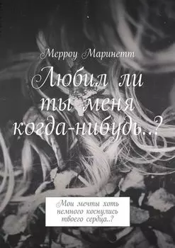 Любил ли ты меня когда-нибудь..? Мои мечты хоть немного коснулись твоего сердца..?