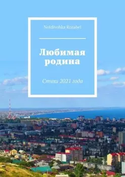 Любимая родина. Стихи 2021 года