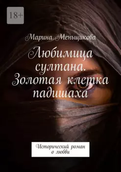 Любимица султана. Золотая клетка падишаха. Исторический роман о любви