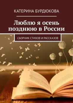 Люблю я осень позднюю в России. Сборник стихов и рассказов