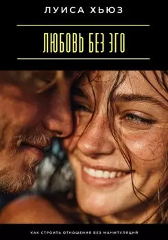 Любовь без эго. Как строить отношения без манипуляций