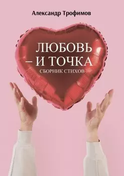 Любовь – и точка. Сборник стихов