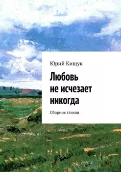 Любовь не исчезает никогда. Сборник стихов
