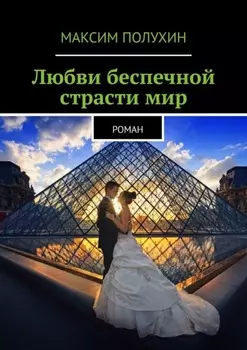Любви беспечной страсти мир. Роман