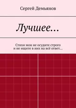 Лучшее… Стихи мои не осудите строго и не ищите в них на всё ответ…