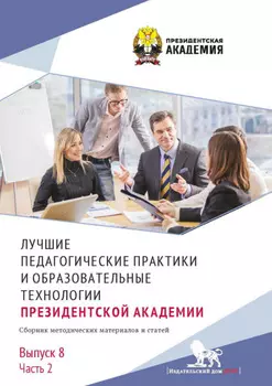 Лучшие педагогические практики и образовательные технологии Президентской академии. Выпуск 8. Часть 2