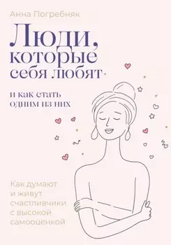 Люди, которые себя любят. Как думают и живут счастливчики с высокой самооценкой. И как стать одним из них