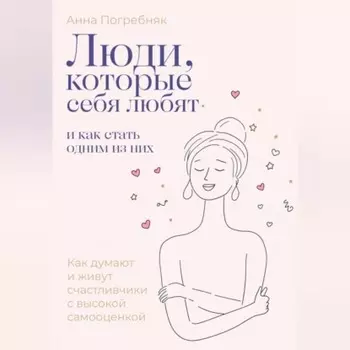 Люди, которые себя любят. Как думают и живут счастливчики с высокой самооценкой. И как стать одним из них