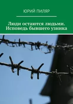 Люди остаются людьми. Исповедь бывшего узника