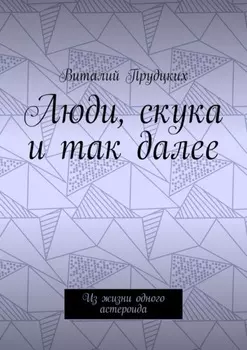 Люди, скука и так далее. Из жизни одного астероида