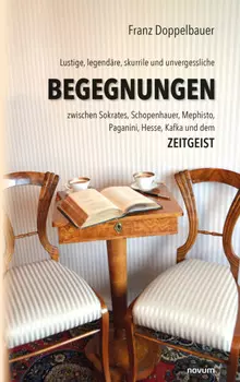 Lustige, legend?re, skurrile und unvergessliche BEGEGNUNGEN zwischen Sokrates, Schopenhauer, Mephisto, Paganini, Hesse, Kafka und dem Zeitgeist