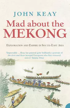 Mad About the Mekong: Exploration and Empire in South East Asia