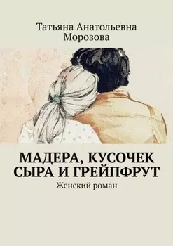 Мадера, кусочек сыра и грейпфрут. Женский роман