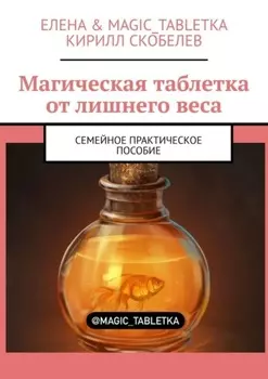 Магическая таблетка от лишнего веса. Семейное практическое пособие