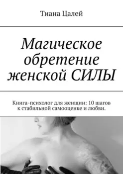 Магическое обретение женскои силы. Книга-психолог для женщин: 10 шагов к стабильной самооценке и любви