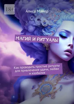 Магия и ритуалы. Как проводить простые ритуалы для привлечения удачи, любви и изобилия