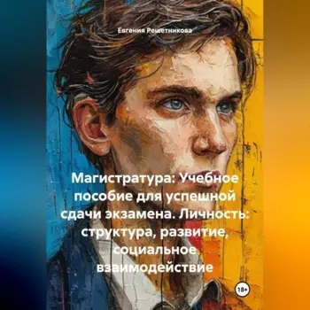 «Магистратура: Учебное пособие для успешной сдачи экзамена. Личность: структура, развитие, социальное взаимодействие»