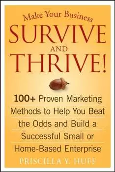 Make Your Business Survive and Thrive!. 100+ Proven Marketing Methods to Help You Beat the Odds and Build a Successful Small or Home-Based Enterprise