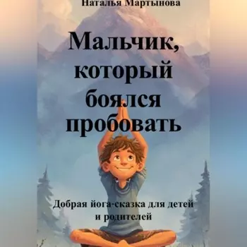 Мальчик, который боялся пробовать. Добрая йога-сказка для детей и родителей
