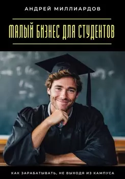 Малый бизнес для студентов. Как зарабатывать, не выходя из кампуса