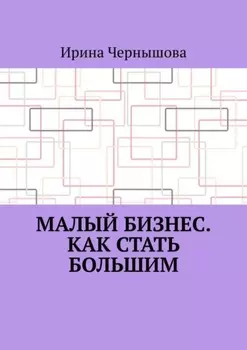 Малый бизнес. Как стать большим. Первая книга ИрСанны. Основано на реальном опыте