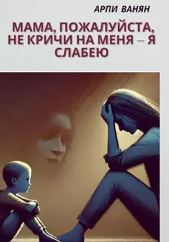 Мама, пожалуйста, не кричи на меня–я слабею