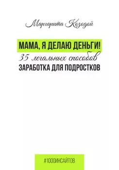 Мама, я делаю деньги. 48 легальных способов заработка для подростков