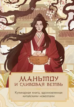 Маньтоу и сливовая ветвь. Кулинарная книга, вдохновленная китайскими новеллами