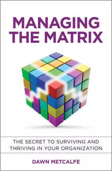 Managing the Matrix. The Secret to Surviving and Thriving in Your Organization