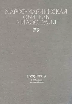 Марфо-Мариинская обитель милосердия. 1909–2009. К 100-летию создания Обители