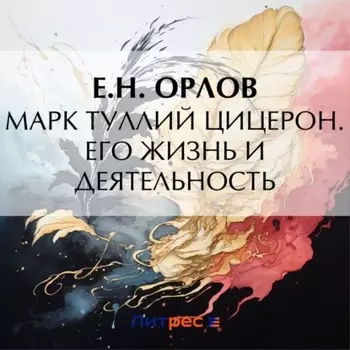 Марк Туллий Цицерон. Его жизнь и деятельность
