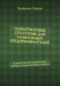 Маркетинговые стратегии для начинающих предпринимателей. Стратегические решения для победы в маркетинговых войнах