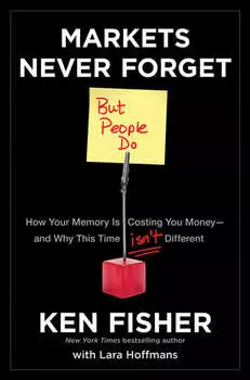 Markets Never Forget (But People Do). How Your Memory Is Costing You Money--and Why This Time Isn't Different