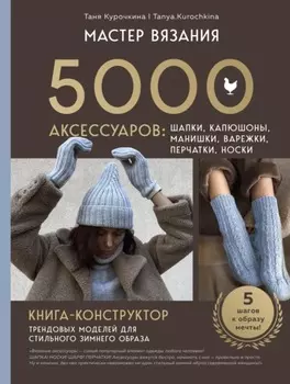 Мастер вязания. 5000 аксессуаров: шапки, капюшоны, манишки, варежки, перчатки, носки. Книга-конструктор трендовых моделей для стильного зимнего образа