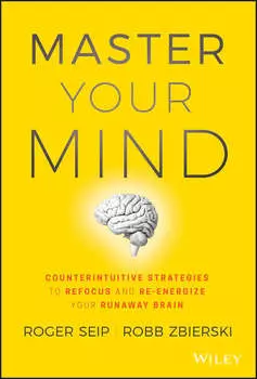 Master Your Mind. Counterintuitive Strategies to Refocus and Re-Energize Your Runaway Brain