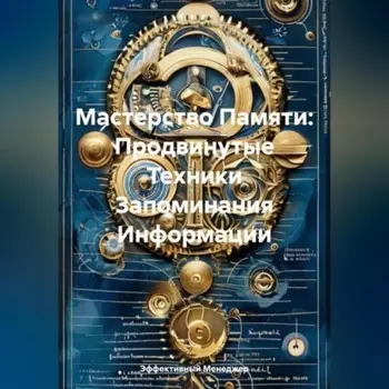 Мастерство Памяти: Продвинутые Техники Запоминания Информации