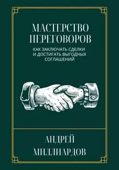 Мастерство переговоров. Как заключать сделки и достигать выгодных соглашений