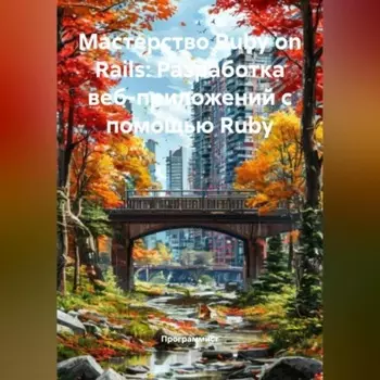 Мастерство Ruby on Rails: Разработка веб-приложений с помощью Ruby