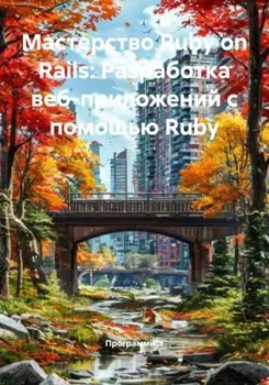 Мастерство Ruby on Rails: Разработка веб-приложений с помощью Ruby