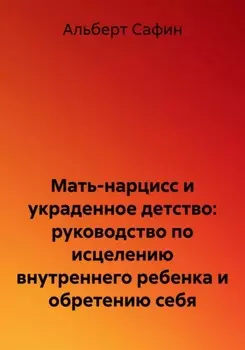 Мать-нарцисс и украденное детство: руководство по исцелению внутреннего ребенка и обретению себя