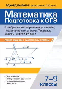 Математика. Подготовка к ОГЭ. Алгебраические выражения, уравнения, неравенства и их системы. Текстовые задачи. Графики функций. Разбор заданий с развернутым ответом. 7-9 классы