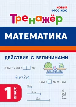 Математика. Тренажёр. Выполнение действий с величинами. 1 класс