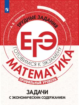 Математика. Трудные задания ЕГЭ. Задачи с экономическим содержанием. Профильный уровень